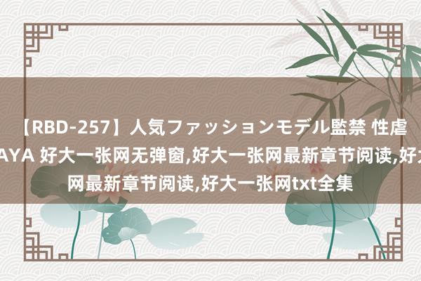 【RBD-257】人気ファッションモデル監禁 性虐コレクション3 AYA 好大一张网无弹窗，好大一张网最新章节阅读，好大一张网txt全集