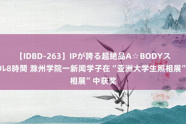 【IDBD-263】IPが誇る超絶品A☆BODYスペシャル8時間 滁州学院一新闻学子在“亚洲大学生照相展”中获奖