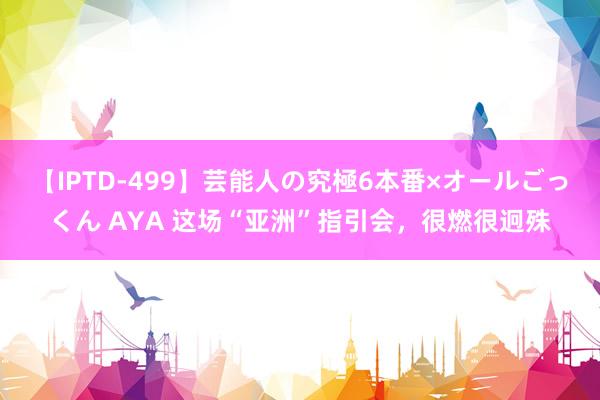 【IPTD-499】芸能人の究極6本番×オールごっくん AYA 这场“亚洲”指引会，很燃很迥殊