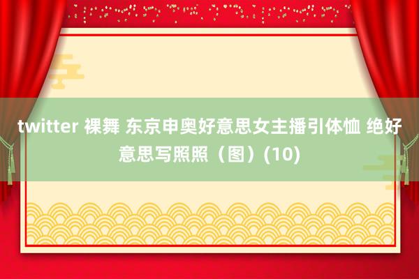 twitter 裸舞 东京申奥好意思女主播引体恤 绝好意思写照照（图）(10)