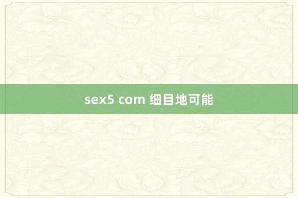 sex5 com 细目地可能