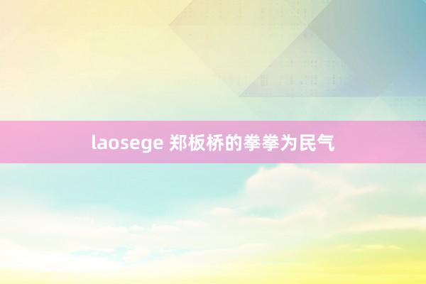 laosege 郑板桥的拳拳为民气