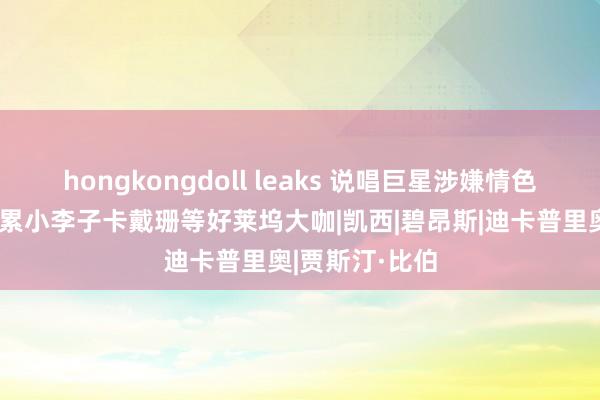 hongkongdoll leaks 说唱巨星涉嫌情色交易被捏，连累小李子卡戴珊等好莱坞大咖|凯西|碧昂斯|迪卡普里奥|贾斯汀·比伯