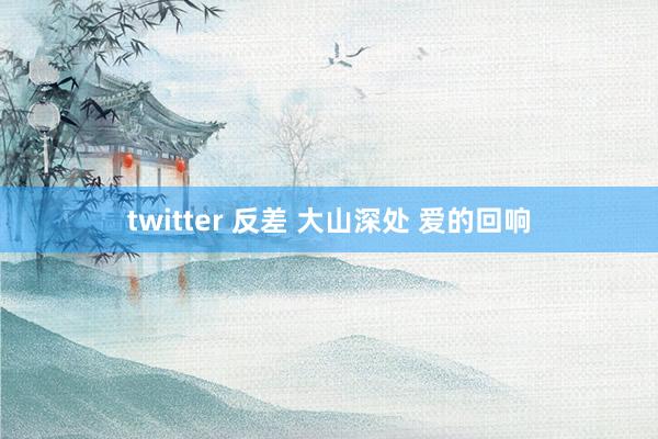 twitter 反差 大山深处 爱的回响