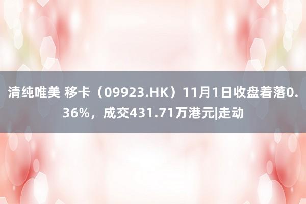 清纯唯美 移卡（09923.HK）11月1日收盘着落0.36%，成交431.71万港元|走动