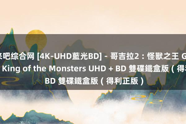 来吧综合网 [4K-UHD藍光BD] - 哥吉拉2 : 怪獸之王 Godzilla : King of the Monsters UHD + BD 雙碟鐵盒版 ( 得利正版 )