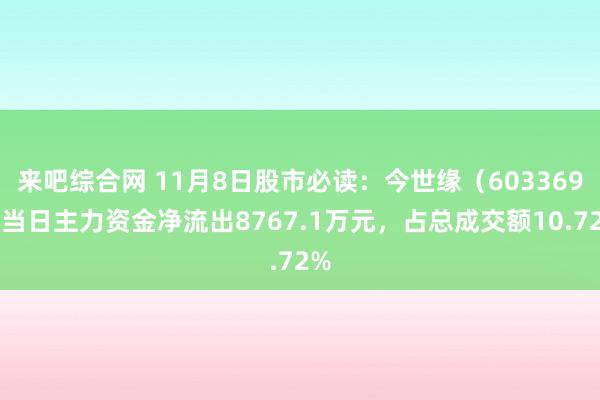 来吧综合网 11月8日股市必读：今世缘（603369）当日主力资金净流出8767.1万元，占总成交额10.72%