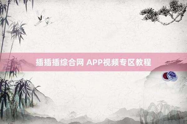 插插插综合网 APP视频专区教程