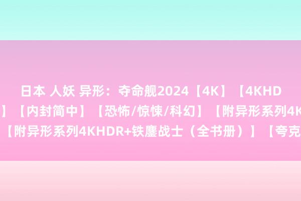 日本 人妖 异形：夺命舰2024【4K】【4KHDR高码21G】【4K国语版】【内封简中】【恐怖/惊悚/科幻】【附异形系列4KHDR+铁鏖战士（全书册）】【夸克❤️迅雷】