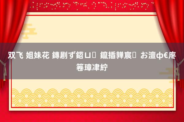 双飞 姐妹花 鏄剧ず鍣ㄩ鑹插亸宸お澶ф€庝箞璋冿紵